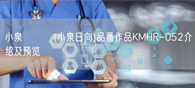 小泉ひなた(小泉日向)品番作品KMHR-052介绍及预览