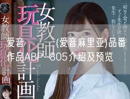 爱音まりあ(爱音麻里亚)品番作品ABP-805介绍及预览