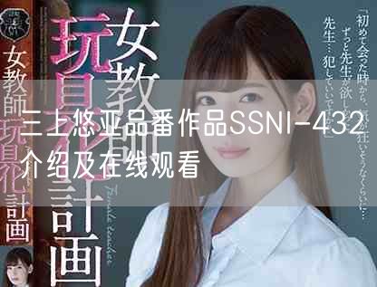 三上悠亚品番作品SSNI-432介绍及在线观看