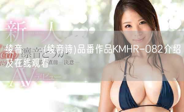 绫音うた(绫音诗)品番作品KMHR-082介绍及在线观看