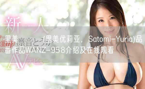 里美ゆりあ(里美优莉亚，Satomi-Yuria)品番作品WANZ-958介绍及