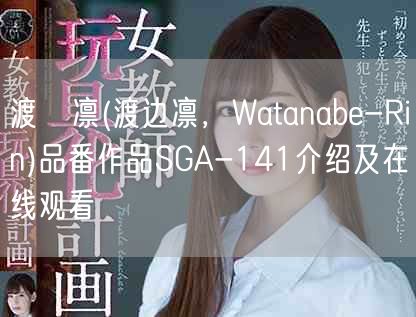 渡辺凛(渡边凛，Watanabe-Rin)品番作品SGA-141介绍及在线观看