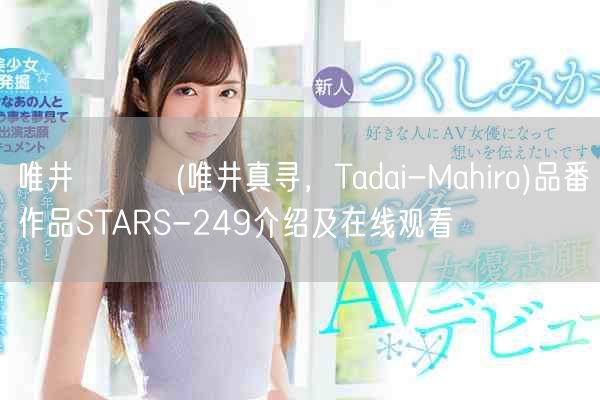 唯井まひろ(唯井真寻，Tadai-Mahiro)品番作品STARS-249介绍及