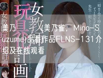 美乃すずめ(美乃雀，Mino-Suzume)品番作品FLNS-131介绍及在线观